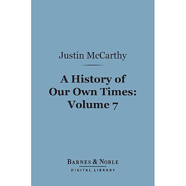A History of Our Own Times, Volume 7 (Barnes & Noble Digital Library) / Barnes & Noble, Justin McCarthy