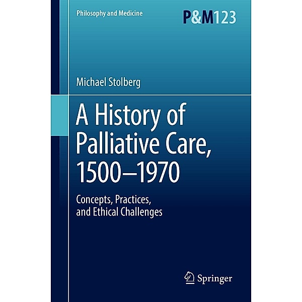 A History of Palliative Care, 1500-1970 / Philosophy and Medicine Bd.123, Michael Stolberg