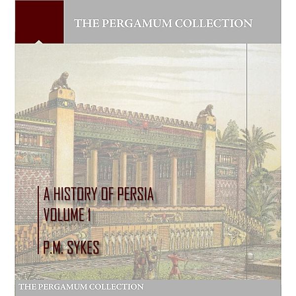 A History of Persia Volume 1, P. M. Sykes