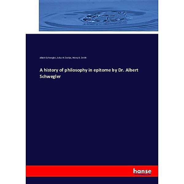 A history of philosophy in epitome by Dr. Albert Schwegler, Albert Schwegler, Julius H. Seelye, Henry B. Smith