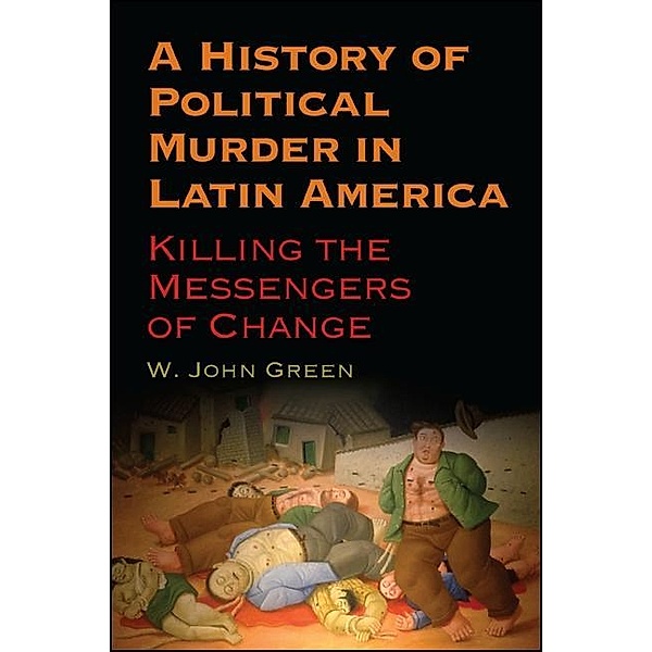 A History of Political Murder in Latin America / SUNY series in Global Modernity, W. John Green