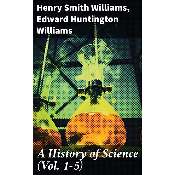 A History of Science (Vol. 1-5), Henry Smith Williams, Edward Huntington Williams