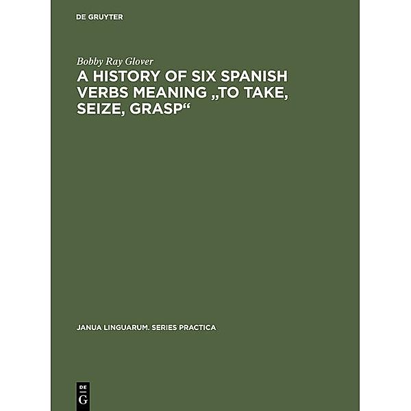 A history of six Spanish verbs meaning to take, seize, grasp / Janua Linguarum. Series Practica Bd.109, Bobby Ray Glover