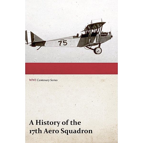 A History of the 17th Aero Squadron - Nil Actum Reputans Si Quid Superesset Agendum, December, 1918 (WWI Centenary Series), Anon