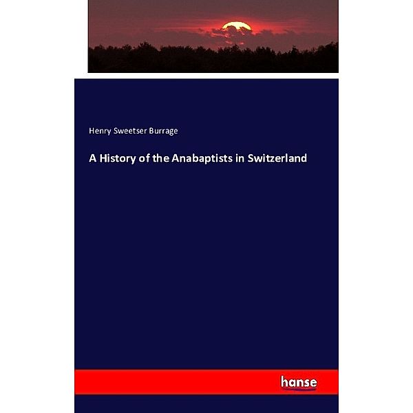 A History of the Anabaptists in Switzerland, Henry Sweetser Burrage