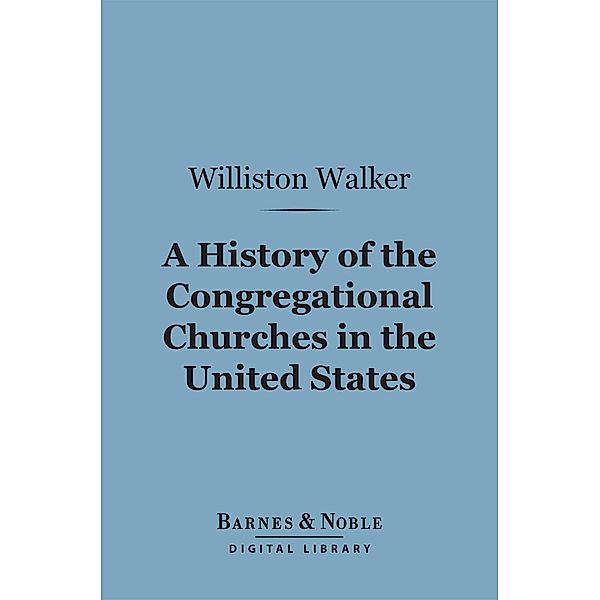 A History of the Congregational Churches in the United States (Barnes & Noble Digital Library) / Barnes & Noble, Williston Walker