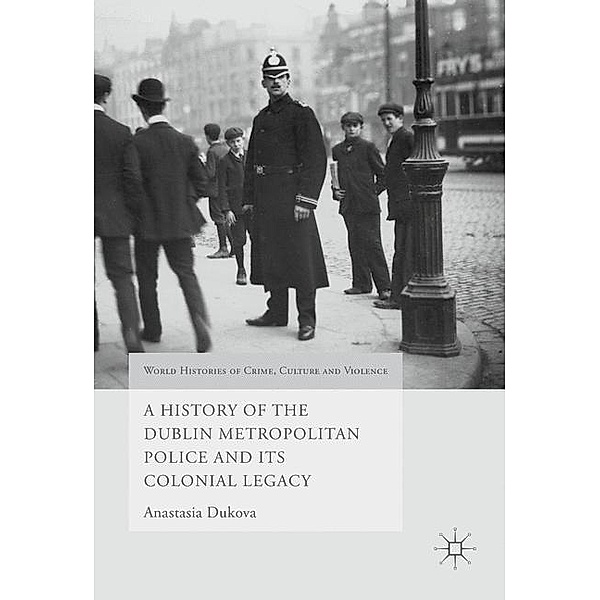 A History of the Dublin Metropolitan Police and its Colonial Legacy, Anastasia Dukova