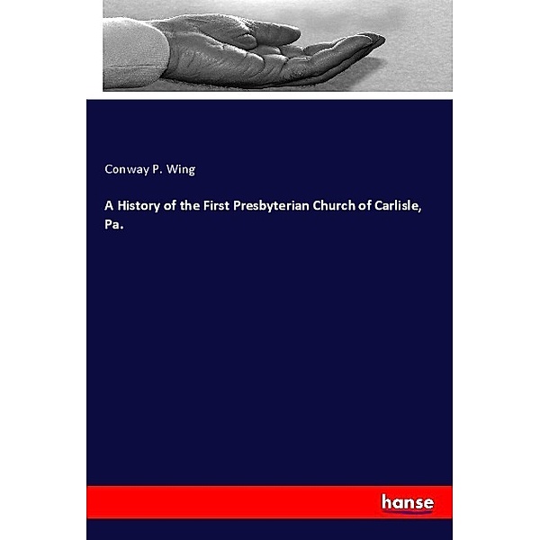 A History of the First Presbyterian Church of Carlisle, Pa., Conway P. Wing