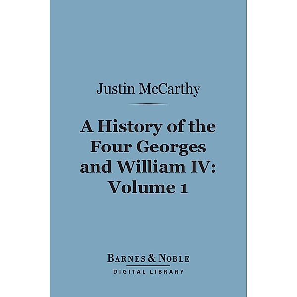 A History of the Four Georges and William IV, Volume 1 (Barnes & Noble Digital Library) / Barnes & Noble, Justin McCarthy