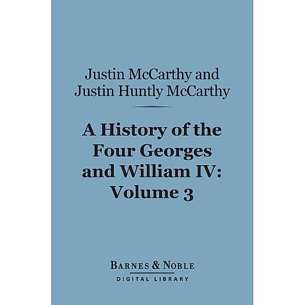 A History of the Four Georges and William IV, Volume 3 (Barnes & Noble Digital Library) / Barnes & Noble, Justin McCarthy, Justin Huntly McCarthy