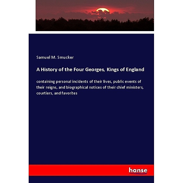 A History of the Four Georges, Kings of England, Samuel M. Smucker
