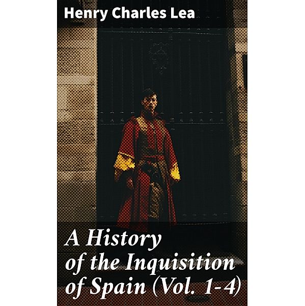 A History of the Inquisition of Spain (Vol. 1-4), Henry Charles Lea