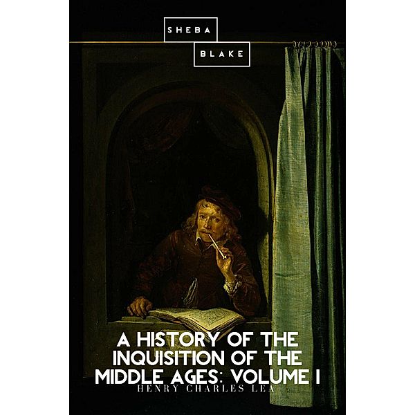 A History of the Inquisition of the Middle Ages: Volume I / The History of the Inquisition of the Middle Ages, Henry Charles Lea