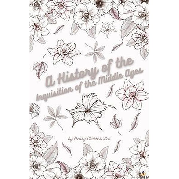 A History of the Inquisition of the Middle Ages - Vol III / A History of the Inquisition of the Middle Ages Bd.3, Henry Charles Lea