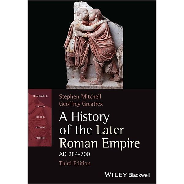 A History of the Later Roman Empire, AD 284-700 / Blackwell History of the Ancient World, Stephen Mitchell, Geoffrey Greatrex