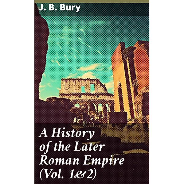A History of the Later Roman Empire (Vol. 1&2), J. B. Bury