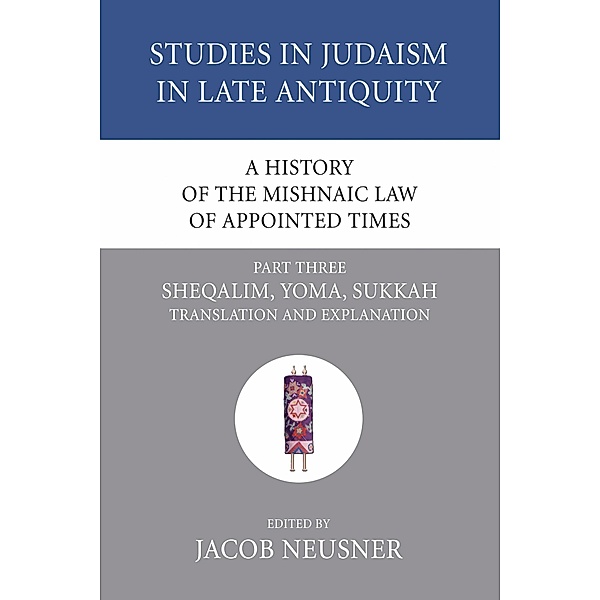 A History of the Mishnaic Law of Appointed Times, Part 3 / Studies in Judaism in Late Antiquity Bd.36
