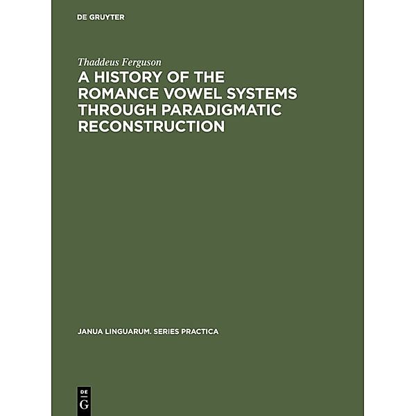 A History of the Romance Vowel Systems through Paradigmatic Reconstruction, Thaddeus Ferguson