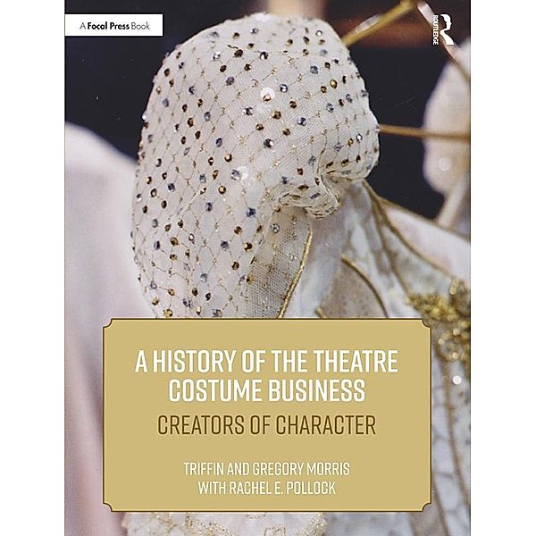 A History of the Theatre Costume Business, Triffin I. Morris, Gregory DL Morris, Rachel E. Pollock