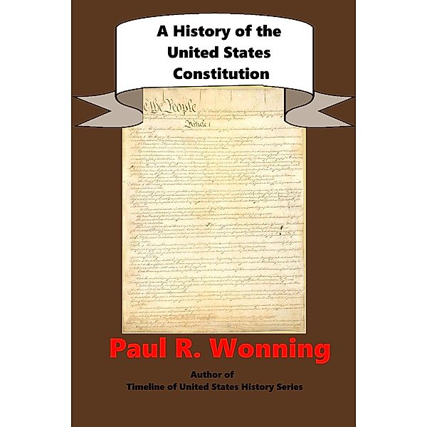 A History of the United States Constitution (United States Documents Series, #1) / United States Documents Series, Paul R. Wonning