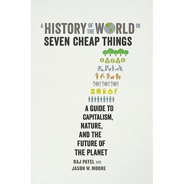 A History of the World in Seven Cheap Things, Raj Patel, Jason W. Moore