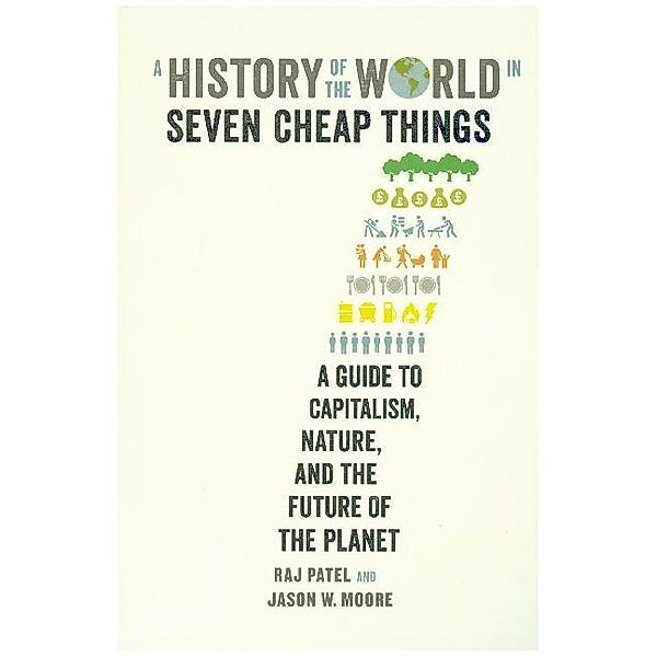 A History of the World in Seven Cheap Things, Raj Patel, Jason W. Moore