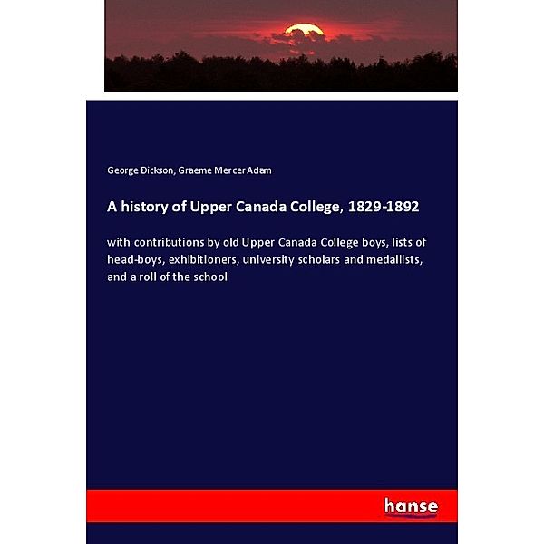 A history of Upper Canada College, 1829-1892, George Dickson, Graeme Mercer Adam