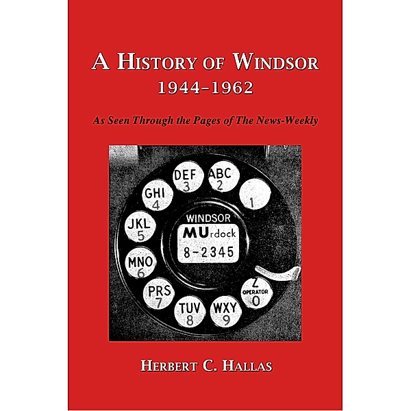 A History of Windsor 1944-1962: As Seen Through the Pages of The News-Weekly, Herbert C. Hallas