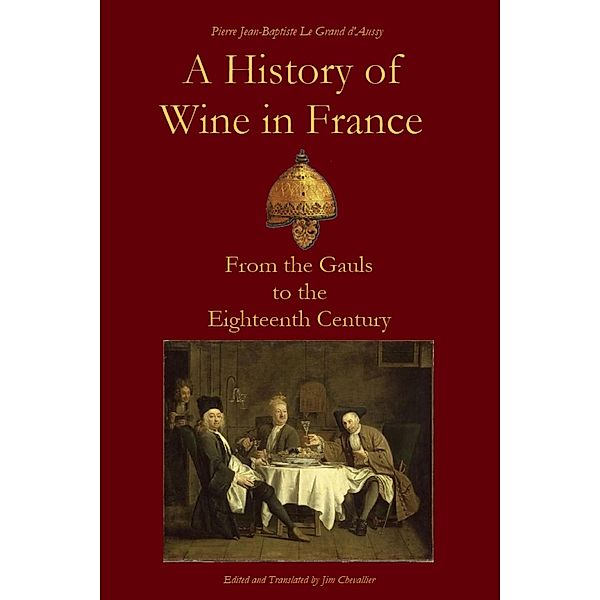 A History of Wine in France from the Gauls to the Eighteenth Century (Le Grand d'Aussy's History of French Food, #1) / Le Grand d'Aussy's History of French Food, Jim Chevallier