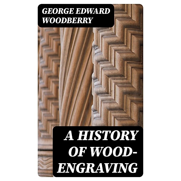 A History of Wood-Engraving, George Edward Woodberry