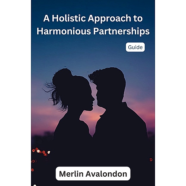 A Holistic Approach to Harmonious Partnerships (Infinite Ammiratus Relationships, #2) / Infinite Ammiratus Relationships, Merlin Avalondon