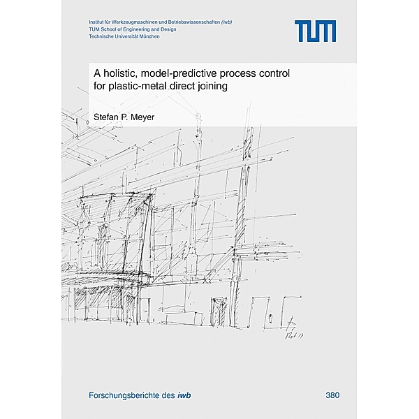 A holistic, model-predictive process control for plastic-metal direct joining / Forschungsberichte IWB Bd.380, Stefan P. Meyer