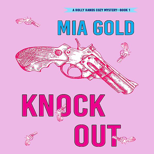 A Holly Hands Cozy Mystery - 1 - Knockout (A Holly Hands Cozy Mystery—Book 1), Mia Gold