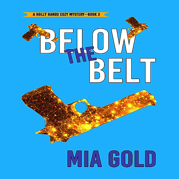 A Holly Hands Cozy Mystery - 3 - Below the Belt (A Holly Hands Cozy Mystery—Book #3), Mia Gold