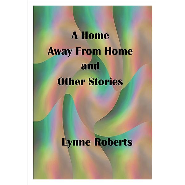 A Home Away From Home and Other Stories, Lynne Roberts