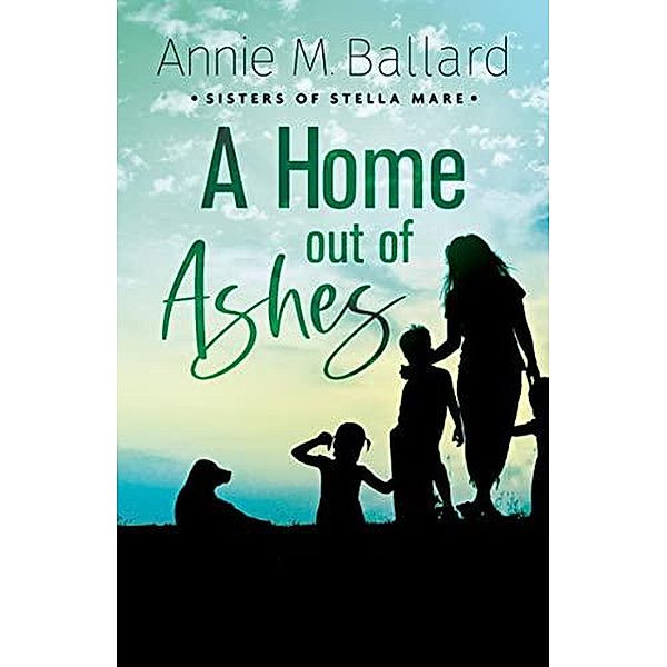 A Home out of Ashes (Sisters of Stella Mare, #3) / Sisters of Stella Mare, Annie M. Ballard