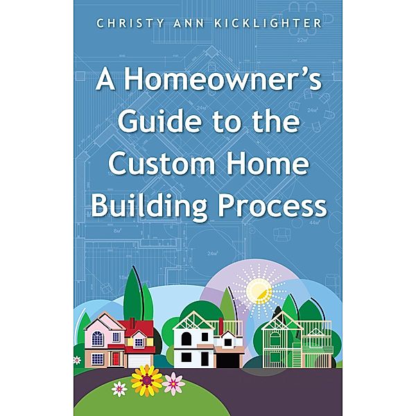 A Homeowner's Guide to the Custom Home Building Process, Christy Ann Kicklighter