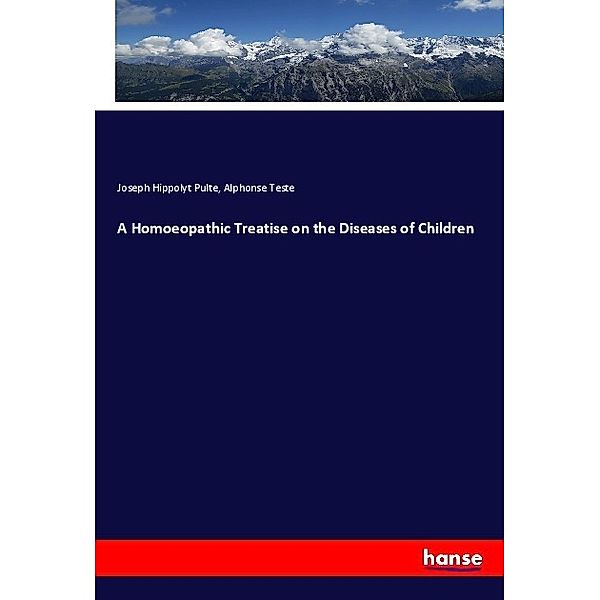 A Homoeopathic Treatise on the Diseases of Children, Joseph Hippolyt Pulte, Alphonse Teste