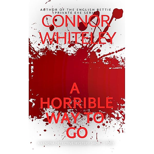 A Horrible Way To Go: A Kendra Detective Mystery Short Story (Kendra Cold Case Detective Mysteries, #2) / Kendra Cold Case Detective Mysteries, Connor Whiteley