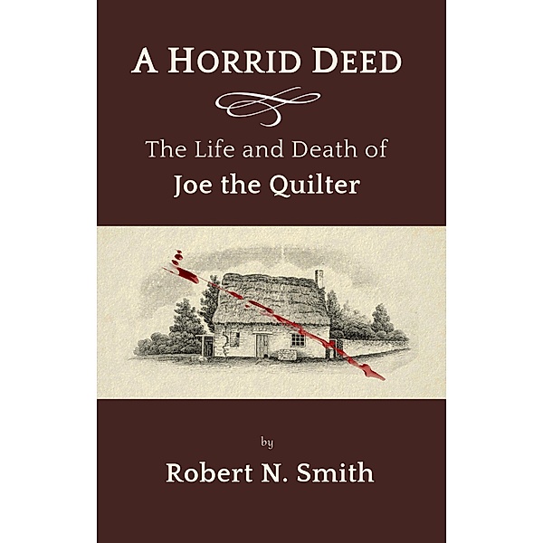 A Horrid Deed: The Life and Death of Joe the Quilter, Robert N. Smith