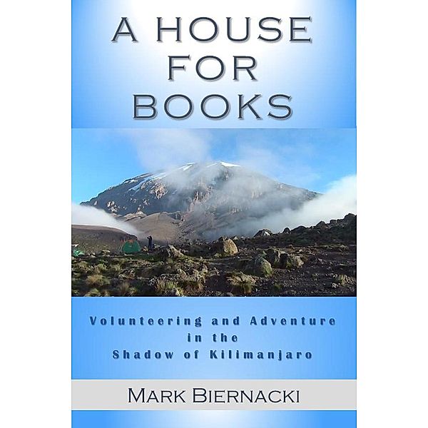 A House for Books: Volunteering and Adventure in the Shadow of Kilimanjaro, Mark Biernacki