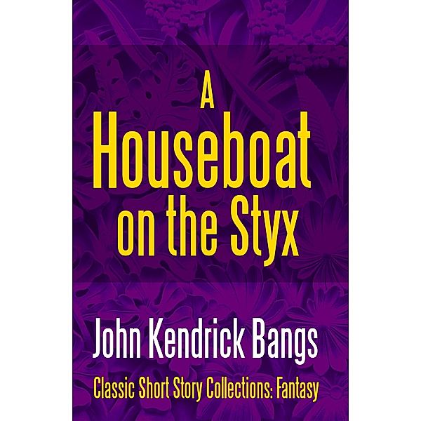 A Houseboat on the Styx / Classic Short Story Collections: Fantasy Bd.1, John Kendrick Bangs