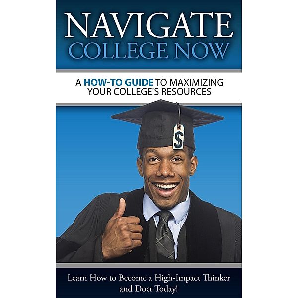 A How-To Guide To Maximizing Your College's Resources, Navigate College Now