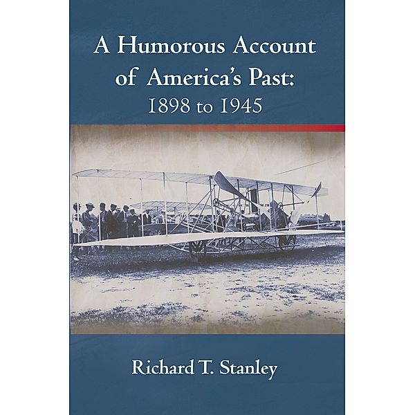 A Humorous Account of America's Past:  1898 to 1945, Richard T. Stanley