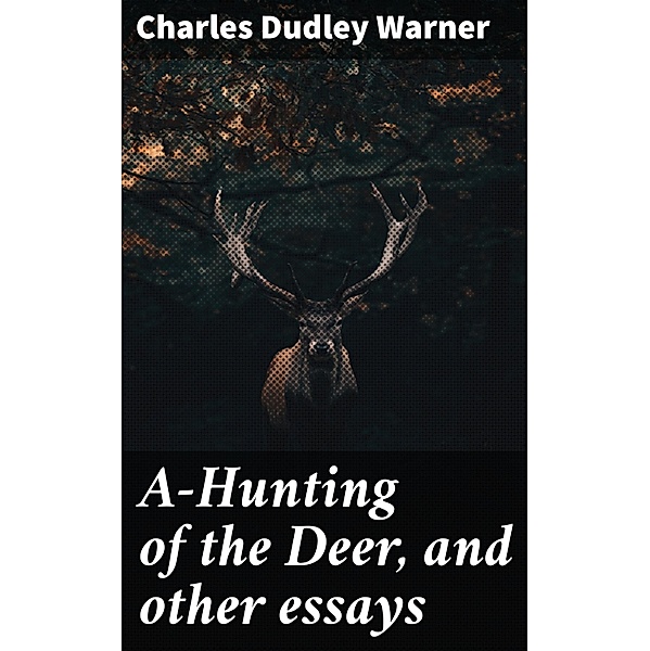 A-Hunting of the Deer, and other essays, Charles Dudley Warner