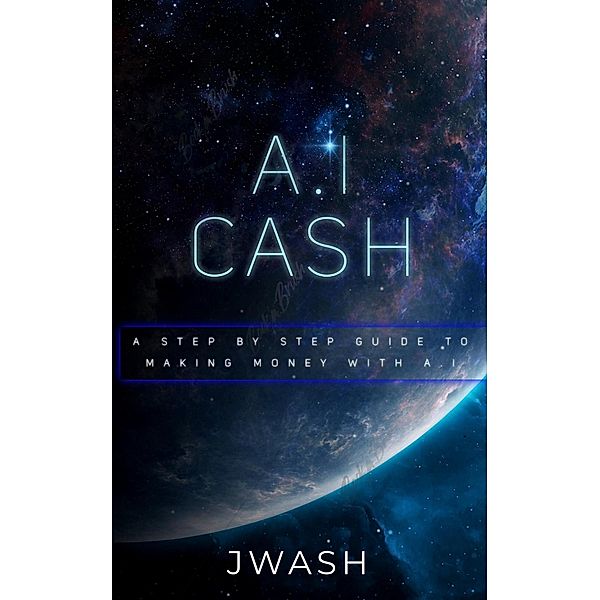 A.I Cash Machine: Make Money With Artificial Intelligence, Jwash