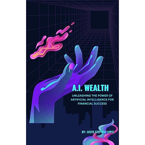 A. I. Wealth: Unleashing the Power of Artificial Intelligence for Financial Success, Justo Lopez