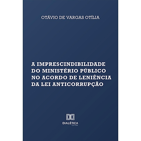 A imprescindibilidade do Ministério Público no acordo de leniência da Lei Anticorrupção, Otávio de Vargas Otília