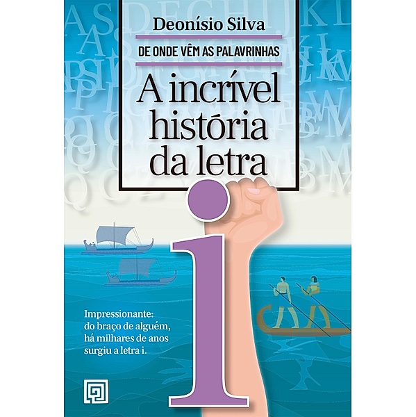 A incrível história da letra I / De Onde Vêm as Palavrinhas, Deonísio Silva