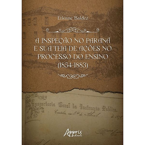 A inspeção no Paraná e Sua Teia de Ações no Processo do Ensino (1854-1883), Etienne Baldez